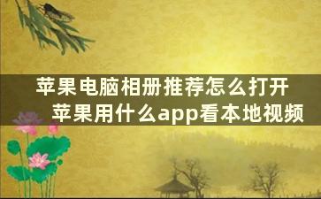 苹果电脑相册推荐怎么打开 苹果用什么app看本地视频